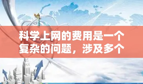 科学上网的费用是一个复杂的问题，涉及多个因素，包括网站价格结构、使用限制、时间和付费模式，以及带来的实际好处和潜在问题。以下是对这个问题的分步解释和结论
