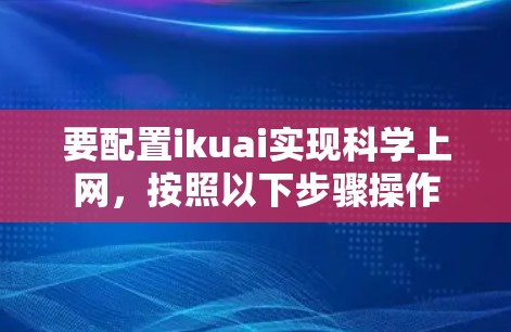 要配置ikuai实现科学上网,按照以下步骤操作