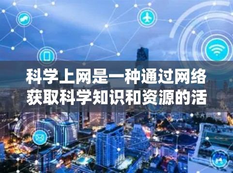 科学上网是一种通过网络获取科学知识和资源的活动。以下是一个系统化的方法,帮助你有效地找到科学上网资源
