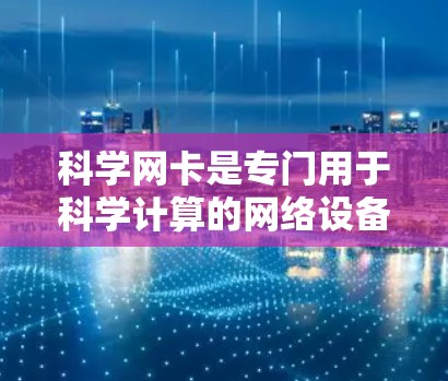 科学网卡是专门用于科学计算的网络设备,具有以下主要功能