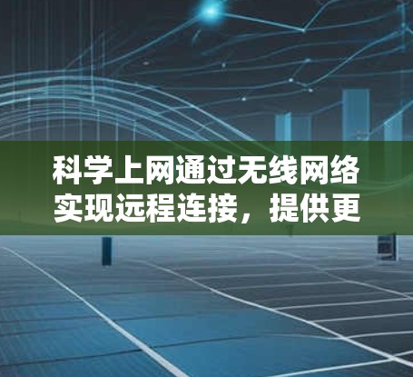 科学上网通过无线网络实现远程连接,提供更灵活、高效和可靠的服务。以下是一些关键点