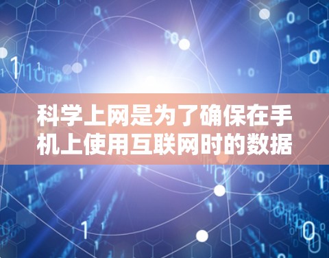 科学上网是为了确保在手机上使用互联网时的数据安全和可靠传输。以下是一个清晰的指南,帮助您在手机上科学上网