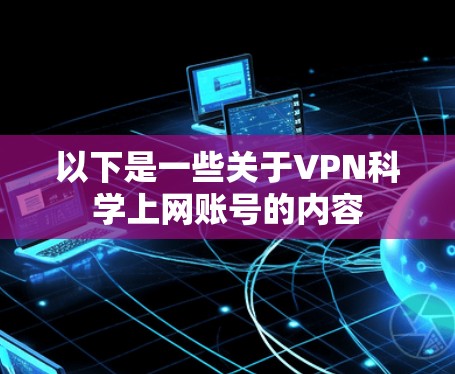 以下是一些关于VPN科学上网账号的内容