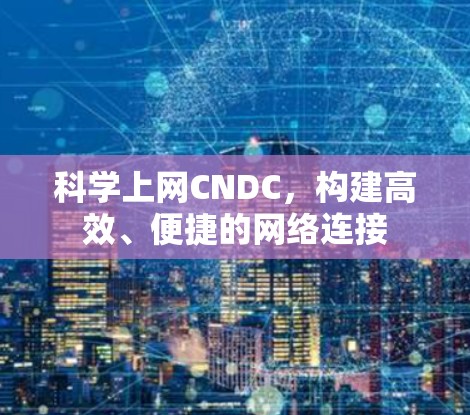 科学上网CNDC,构建高效、便捷的网络连接