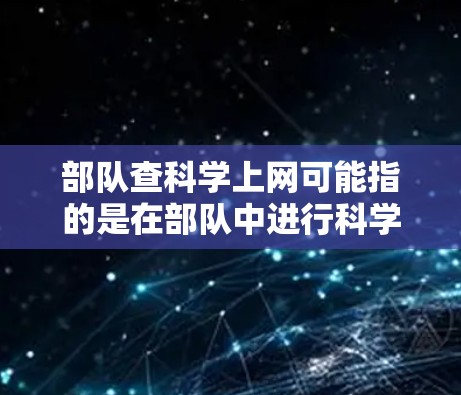 部队查科学上网可能指的是在部队中进行科学研究、数据分析等需要网络资源时，如何高效地查询和管理网络资源。以下是一些相关的问题和解答
