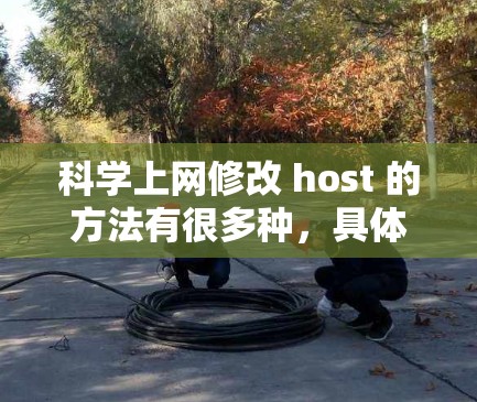 科学上网修改 host 的方法有很多种,具体取决于你想要实现的功能是什么。以下是一些常见的修改 host 的方法