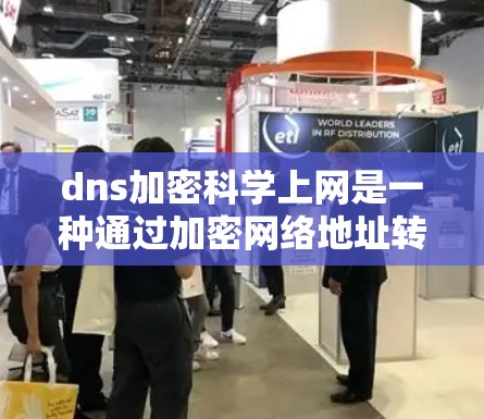 dns加密科学上网是一种通过加密网络地址转换(DNS)来增强网络安全的技术。以下是关于dns加密科学上网的详细信息