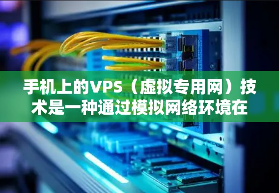 手机上的VPS(虚拟专用网)技术是一种通过模拟网络环境在手机上进行的网络服务,允许用户在使用移动数据线时获得更高的连接速度。以下是对VPS的详细介绍和步骤指南