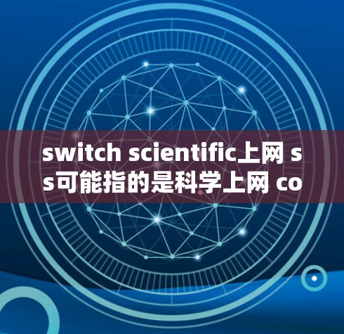 switch scientific上网 ss可能指的是科学上网 controller（科学上网控制面板）或其他与科学计算或网络上传入相关的工具。以下是关于科学上网 controller的使用步骤