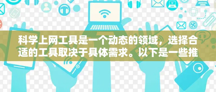 科学上网工具是一个动态的领域,选择合适的工具取决于具体需求。以下是一些推荐的工具及其适用场景