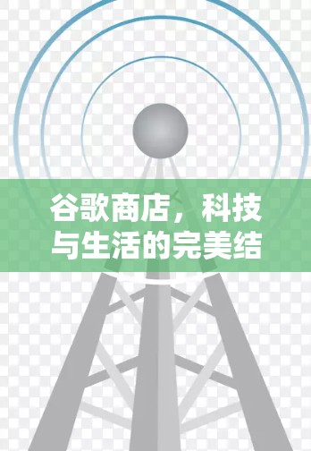 谷歌商店,科技与生活的完美结合