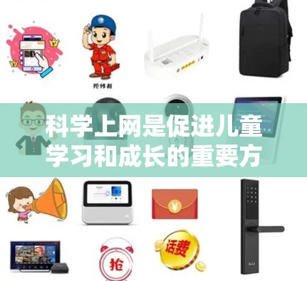 科学上网是促进儿童学习和成长的重要方式,但其使用需要谨慎,以确保隐私和安全。以下是一步步的指导方针,帮助孩子科学上网