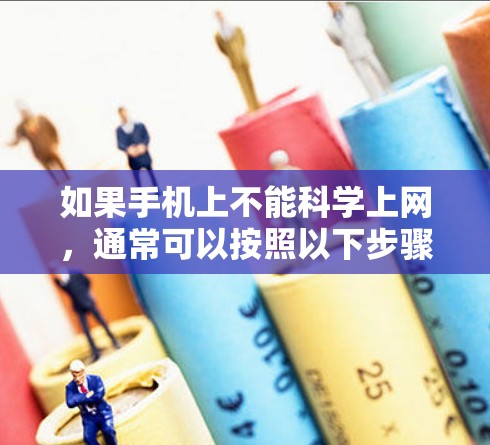 如果手机上不能科学上网,通常可以按照以下步骤进行排查和解决