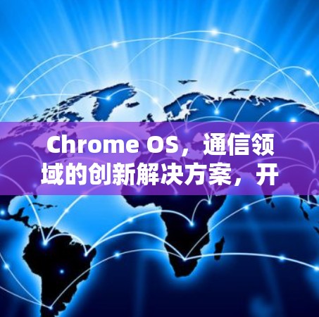 Chrome OS,通信领域的创新解决方案,开启更高效、更安全的连接生活