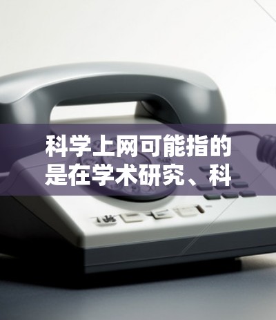 科学上网可能指的是在学术研究、科学教育、数据分析等领域中使用网络进行信息获取、数据分析或实验研究。以下是一些可能的原因