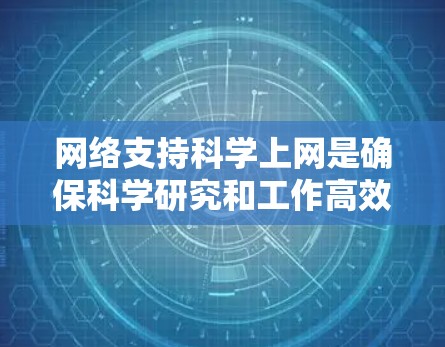网络支持科学上网是确保科学研究和工作高效进行的重要手段。以下是一些具体的步骤和方法，帮助用户有效地支持科学上网