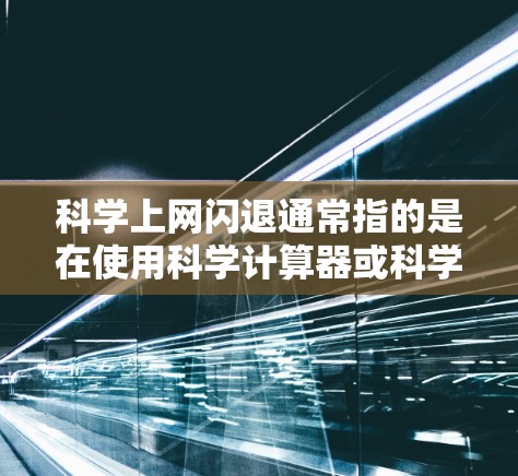 科学上网闪退通常指的是在使用科学计算器或科学网站时,输入的表达式未能正确执行运算,导致无法正常工作。以下是针对这种情况的解决方案