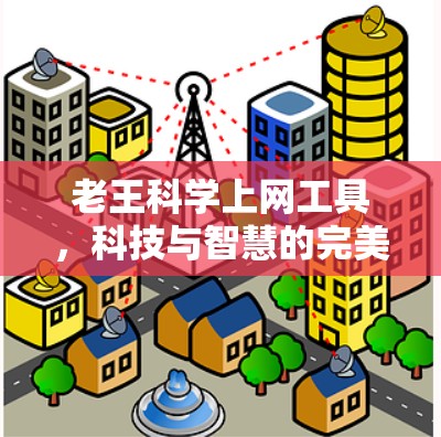 老王科学上网工具,科技与智慧的完美组合