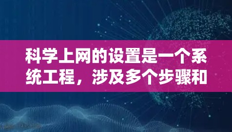 科学上网的设置是一个系统工程,涉及多个步骤和学习内容。以下是详细的步骤指南