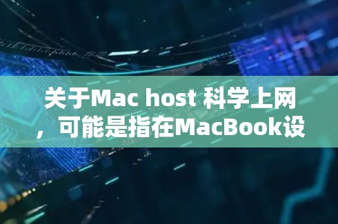 关于Mac host 科学上网,可能是指在MacBook设备上进行科学上网或网络连接。以下是一些可能的解释和步骤