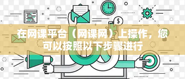在网课平台(网课网)上操作,您可以按照以下步骤进行