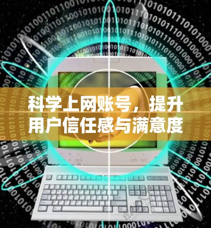科学上网账号,提升用户信任感与满意度的高效解决方案 科学上网账号,提升用户信任感与满意度的高效解决方案