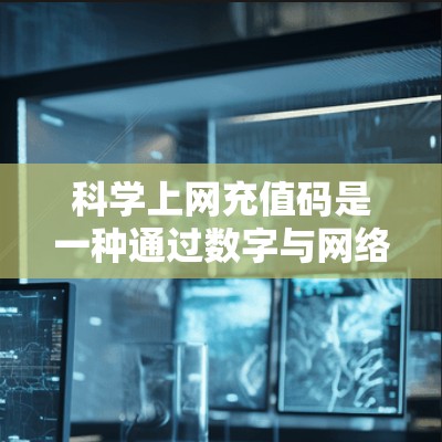 科学上网充值码是一种通过数字与网络设备连接的技术,便于用户在线操作和访问网络服务。以下是关于充值码的详细解答