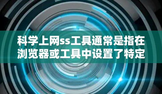 科学上网ss工具通常是指在浏览器或工具中设置了特定功能来控制科学计算、公式编辑等工具的访问。以下是对科学上网ss工具的详细步骤和解释