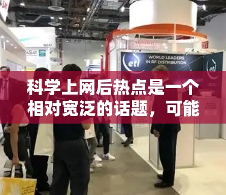 科学上网后热点是一个相对宽泛的话题,可能指的是在互联网上进行科学研究、讨论或分享的最新动态。以下是一些可能涉及的热点话题和内容