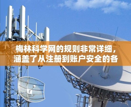 梅林科学网的规则非常详细,涵盖了从注册到账户安全的各个方面。以下是一些关键点,帮助你更好地遵守这些规则