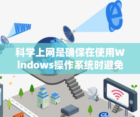 科学上网是确保在使用Windows操作系统时避免垃圾邮件、恶意软件等潜在风险的方法。以下是一个系统的科学上网步骤指南，涵盖所有必要的清理和管理步骤