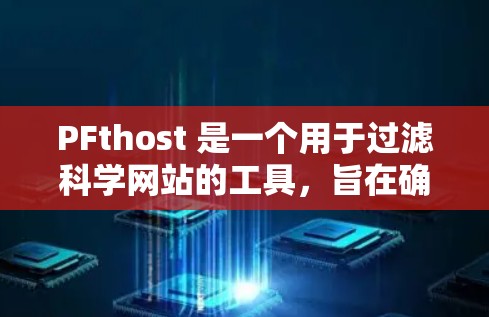 PFthost 是一个用于过滤科学网站的工具,旨在确保仅访问符合科学标准的网站。以下是关于 PFthost 的详细信息