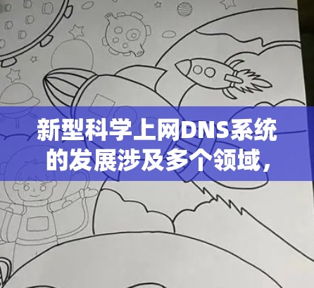 新型科学上网DNS系统的发展涉及多个领域,旨在优化网络性能和保障安全。以下是对这一领域的概述和一些关键点的详细分析