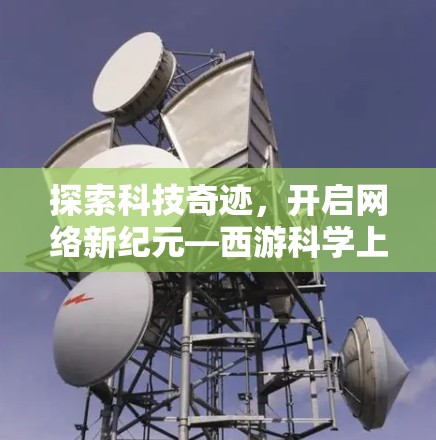 探索科技奇迹，开启网络新纪元—西游科学上网项目亮相