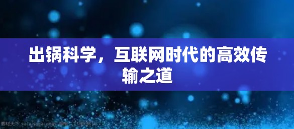 出锅科学，互联网时代的高效传输之道