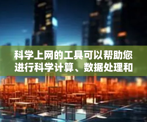 科学上网的工具可以帮助您进行科学计算、数据处理和研究。以下是一些推荐的科学上网工具,供您选择