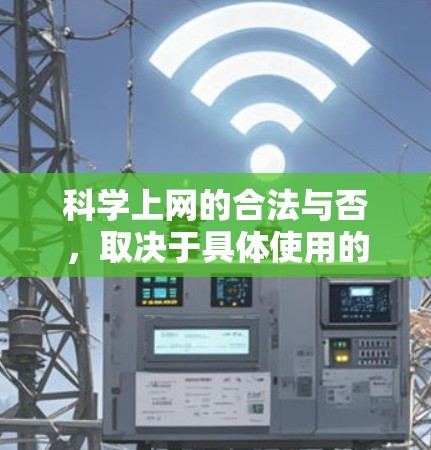 科学上网的合法与否,取决于具体使用的场景和法律框架。在中国,互联网被法律保护,但并非所有在线工具都合法。以下是对科学上网的分析