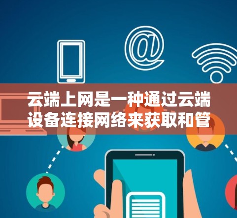 云端上网是一种通过云端设备连接网络来获取和管理数据的互联网服务，具有科学性和高效性的特点。以下是对云端怎么科学上网的详细解析