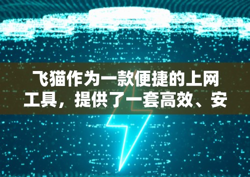 飞猫作为一款便捷的上网工具，提供了一套高效、安全的上网服务。以下是对飞猫科学上网的详细介绍