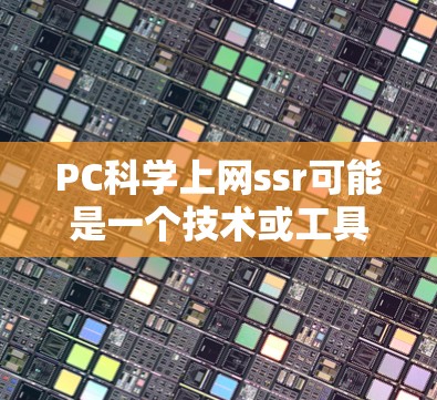 PC科学上网ssr可能是一个技术或工具的缩写,具体含义需要根据上下文来确定。以下是一些可能的解释