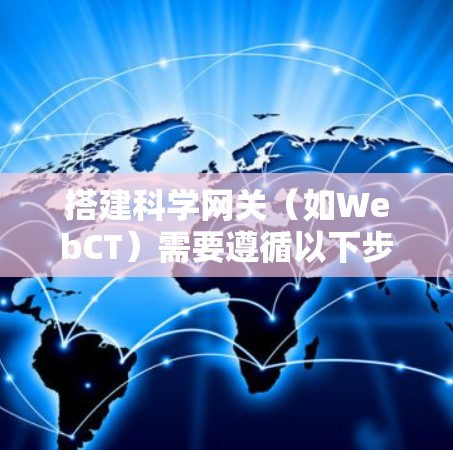 搭建科学网关(如WebCT)需要遵循以下步骤,确保用户能够顺利连接到科学上网服务