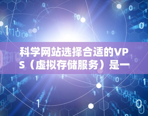 科学网站选择合适的VPS(虚拟存储服务)是一个关键步骤,以确保数据安全、性能和稳定性。以下是一步步的指南