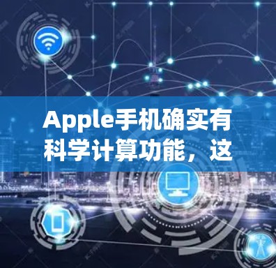 Apple手机确实有科学计算功能，这属于Apple手机的内置应用功能，而不是专门的科学上网功能。以下是Apple手机科学计算的详细介绍