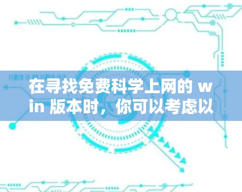 在寻找免费科学上网的 win 版本时，你可以考虑以下功能齐全且免费的工具