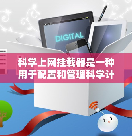 科学上网挂载器是一种用于配置和管理科学计算和网络服务的工具,帮助用户轻松管理网站、软件包、文件、设备配置和网络设备。以下是挂载器的常见功能和使用步骤