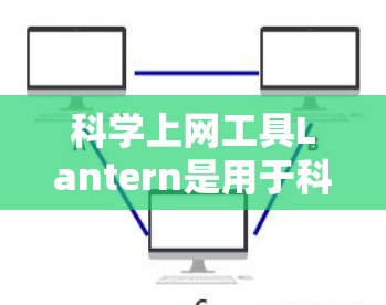 科学上网工具Lantern是用于科学计算和数据处理的工具,适合需要复杂计算和数据分析的用户。以下是详细的步骤建议 科学上网工具Lantern是用于科学计算和数据处理的工具,适合需要复杂计算和数据分析的用户。以下是详细的步骤建议