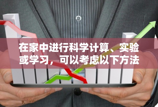 在家中进行科学计算、实验或学习，可以考虑以下方法