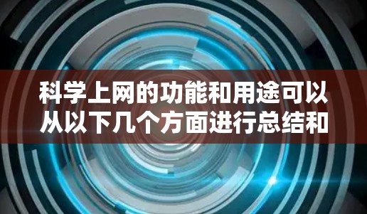 科学上网的功能和用途可以从以下几个方面进行总结和理解