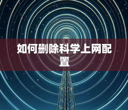 如何删除科学上网配置 如何删除科学上网配置