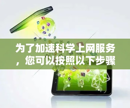 为了加速科学上网服务,您可以按照以下步骤操作 为了加速科学上网服务,您可以按照以下步骤操作